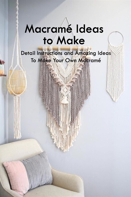 Macram?Ideas to Make: Detail Instructions and Amazing Ideas To Make Your Own Macram?Macram?Projects (Paperback)