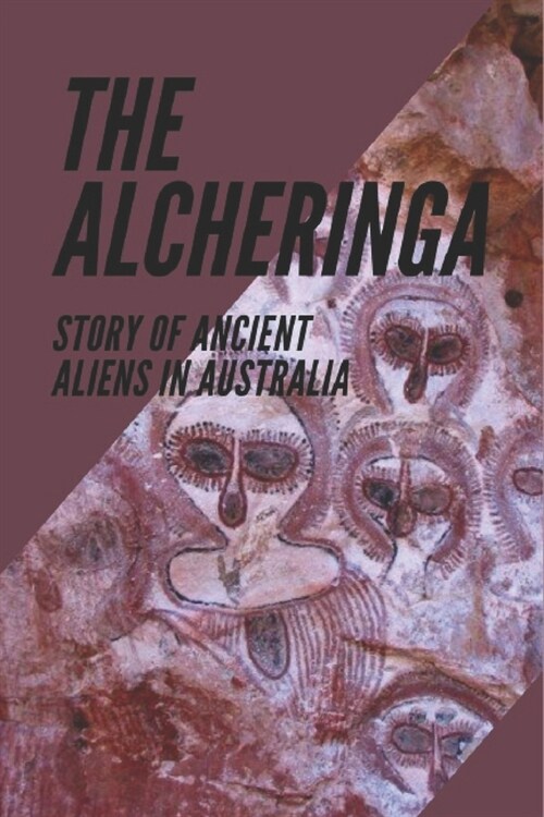 The Alcheringa: Story Of Ancient Aliens In Australia: Ancient Civilizations Creator (Paperback)