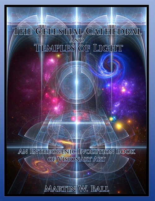 The Celestial Cathedral and Temples of Light: An Entheogenic Evolution Book of Visionary Art (Paperback)