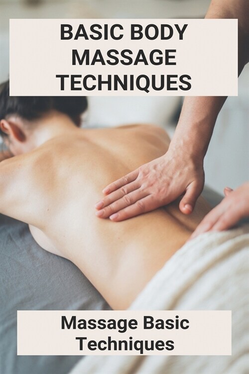 Basic Body Massage Techniques: Massage Basic Techniques (New Edition): How To Massage Back And Shoulders And Neck (Paperback)