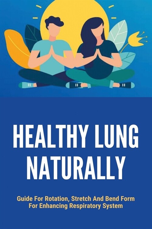 Healthy Lung Naturally: Guide For Rotation, Stretch And Bend Form For Enhancing Respiratory System: How Can I Strengthen My Lungs (Paperback)