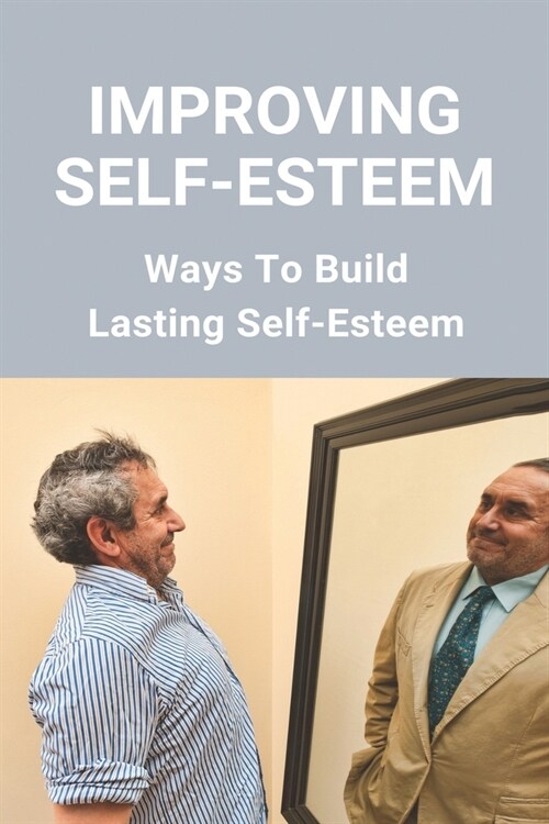 Improving Self-Esteem: Ways To Build Lasting Self-Esteem: Creating High Self-Esteem (Paperback)