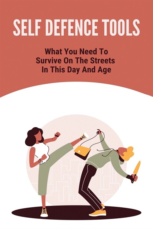 Self Defence Tools: What You Need To Survive On The Streets In This Day And Age.: Martial Arts Classes (Paperback)