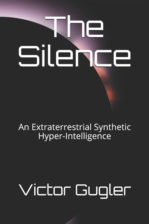The Silence: An Extraterrestrial Synthetic Hyper-Intelligence (Paperback)