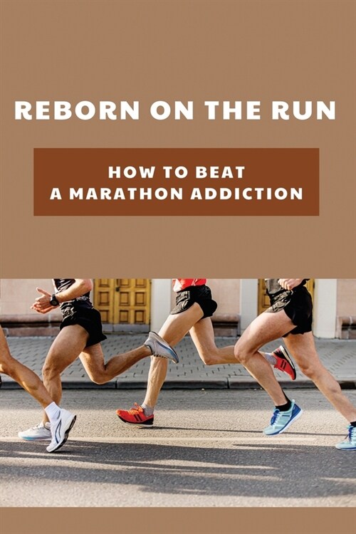 Reborn On The Run: How To Beat A Marathon Addiction: Running For Addiction (Paperback)