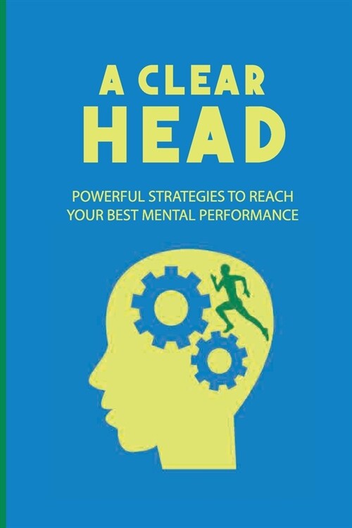 A Clear Head: Powerful Strategies To Reach Your Best Mental Performance: A Healthy Balance Of Scientific Reference (Paperback)