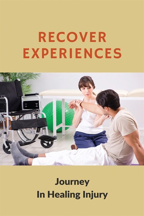 Recover Experiences: Journey In Healing Injury: How Long Does A Leg Injury Take To Heal (Paperback)
