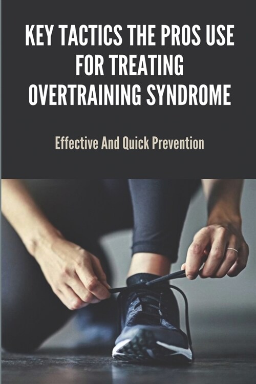 Key Tactics The Pros Use For Treating Overtraining Syndrome: Effective And Quick Prevention: Overreaching And Overtraining In Sports (Paperback)