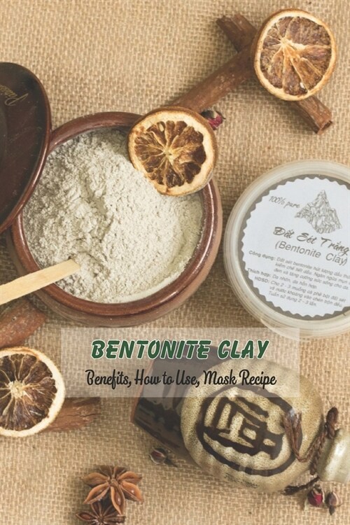 Bentonite Clay: Benefits, How to Use, Mask Recipe: Bentonite Clay for Women, Gifts for Mom (Paperback)
