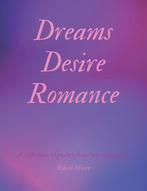 Dreams Desire Romance: A collection of poetry from years gone bye. (Paperback)