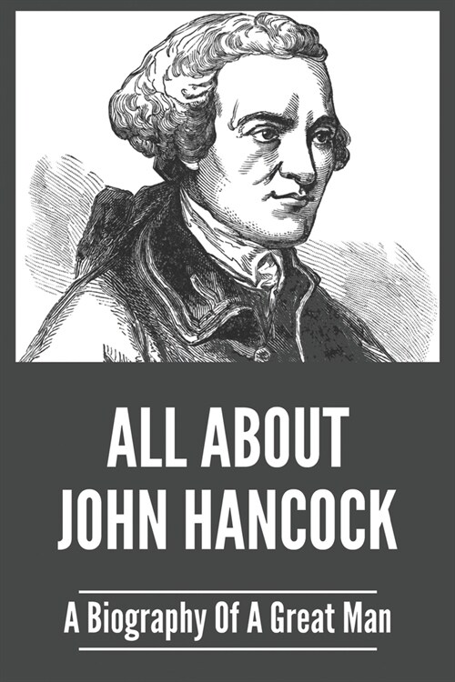 All About John Hancock: A Biography Of A Great Man: Why Was John Hancock Important (Paperback)