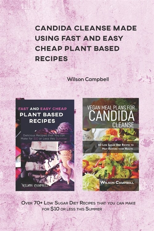 Candida Cleanse Made Using Fast and Easy Cheap Plant Based Recipes: Over 70+ Low Sugar Diet Recipes that you can make for $10 or less this Summer (Paperback)