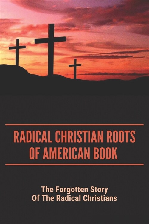 Radical Christian Roots Of American Book: The Forgotten Story Of The Radical Christians: Radical Reformation (Paperback)