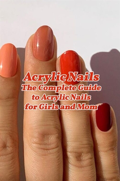 Acrylic Nails: The Complete Guide to Acrylic Nails for Girls and Mom: Nail Art for Beginners - Gifts for Women (Paperback)