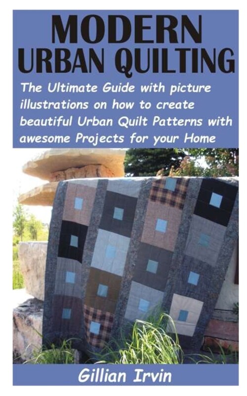 Modern Urban Quilting: The Ultimate Guide with picture illustrations on how to create beautiful Urban Quilt Patterns with awesome Projects fo (Paperback)