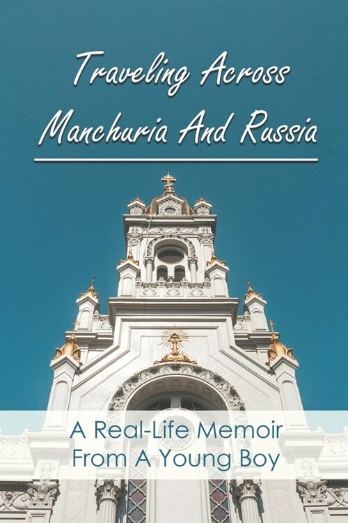 Traveling Across Manchuria And Russia: A Real-Life Memoir From A Young Boy: Revolutionary History (Paperback)