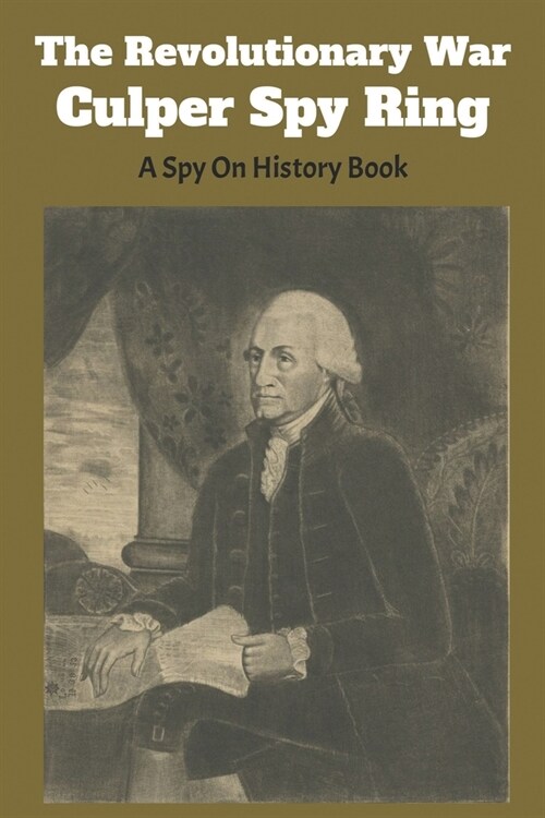 The Revolutionary War Culper Spy Ring: A Spy On History Book: Culper Ring Tv Show (Paperback)