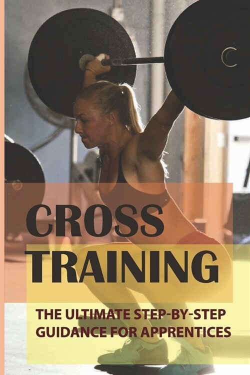 Cross Training: The Ultimate Step-By-Step Guidance For Apprentices: Cross Train Workout For Runners (Paperback)