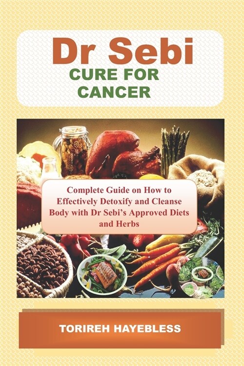 Dr. Sebi Cure for Cancer: Complete Guide on How to Detoxify and Cleanse Body with Dr. Sebi Approved Diets and Herbs (Paperback)