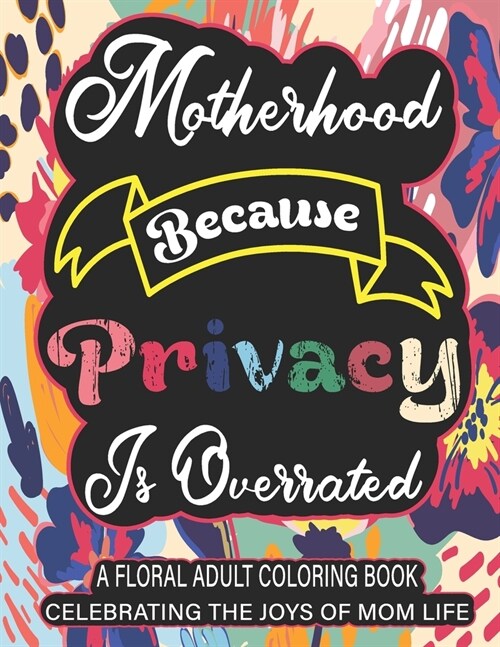 Motherhood Because Privacy Is Overrated: A Floral Adult Coloring Book Celebrating The Joys of Mom Life (Paperback)