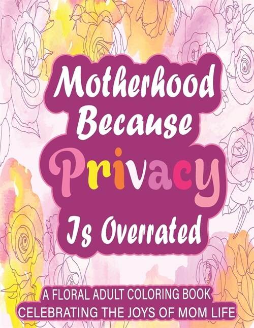 Motherhood Because Privacy Is Overrated: A Floral Adult Coloring Book Celebrating The Joys of Mom Life (Paperback)