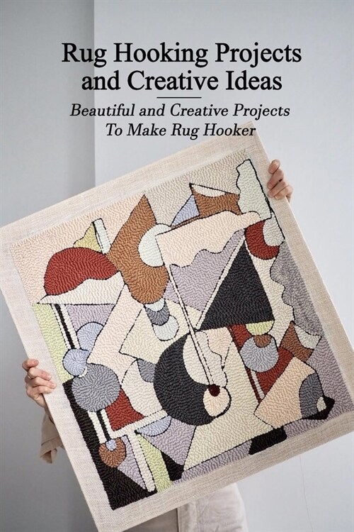 Rug Hooking Projects and Creative Ideas: Beautiful and Creative Projects To Make Rug Hooker: Rug Hooking For Beginners (Paperback)