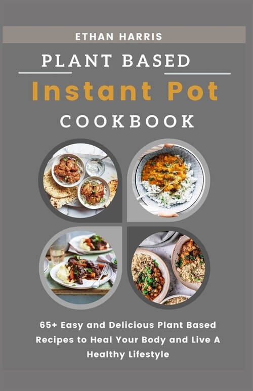 Plant Based Instant Pot Cookbook: 65+ Easy and Delicious Plant Based Recipes to Heal Your Body and Live A Healthy Lifestyle (Paperback)