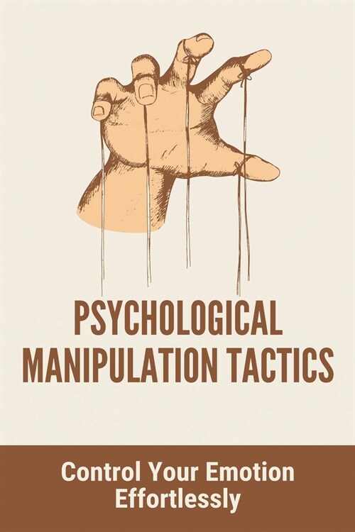 Psychological Manipulation Tactics: Control Your Emotions Effortlessly: Manipulation Tactics (Paperback)