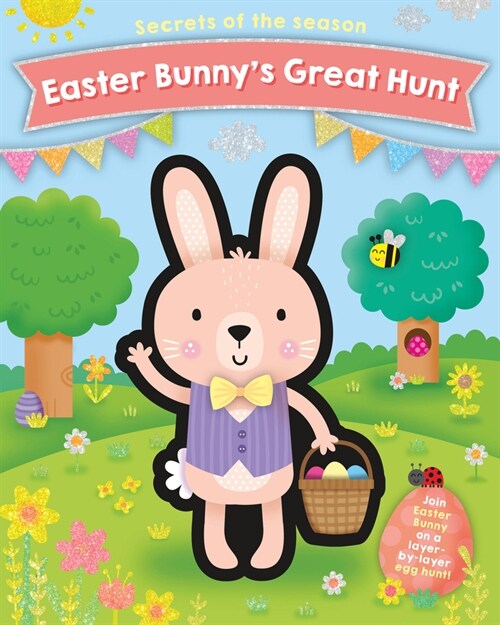 Easter Bunnys Great Hunt: Join Easter Bunny on a Layer-By-Layer Egg Hunt! (Board Books)