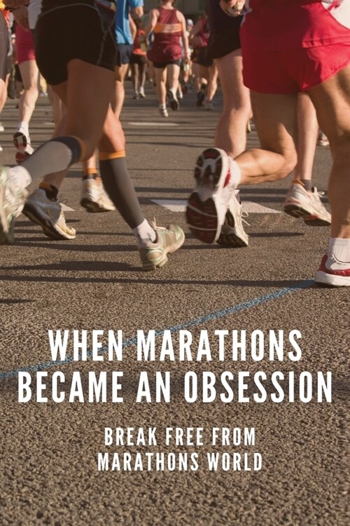 When Marathons Became An Obsession: Break Free From Marathons World: Positive Sporting Life (Paperback)