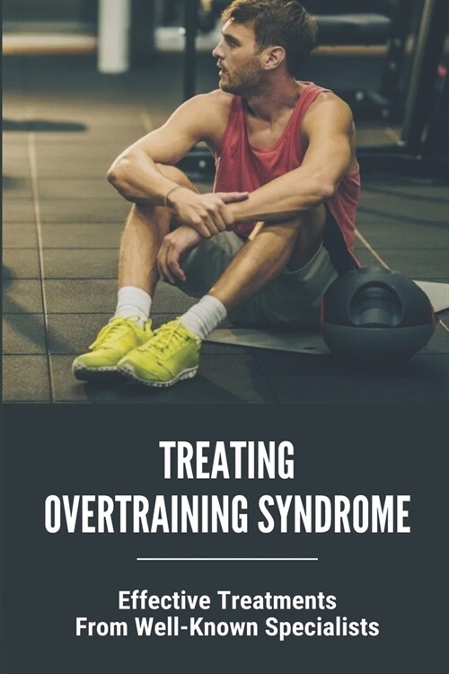 Treating Overtraining Syndrome: Effective Treatments From Well-Known Specialists: Treatment Of Overtraining Syndrome (Paperback)