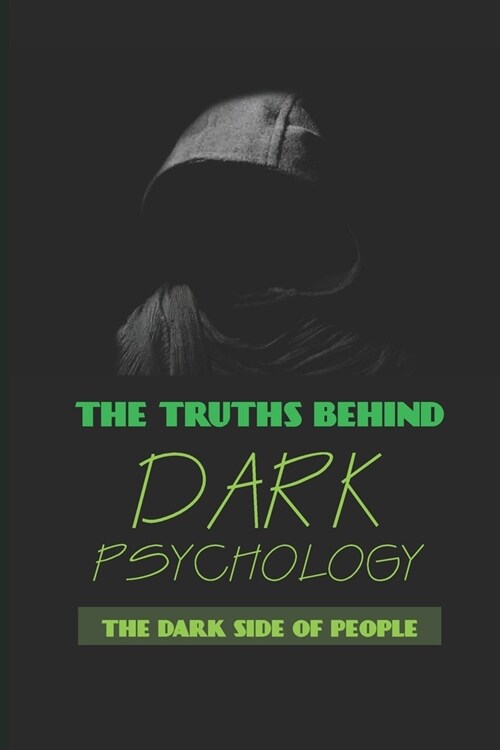 The Truths Behind Dark Psychology: The Dark Side Of People: Why Toxic People Need You To Doubt Yourself (Paperback)