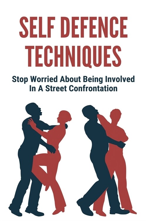 Self Defence Techniques: Stop Worried About Being Involved In A Street Confrontation: The Art Of Self Defence (Paperback)