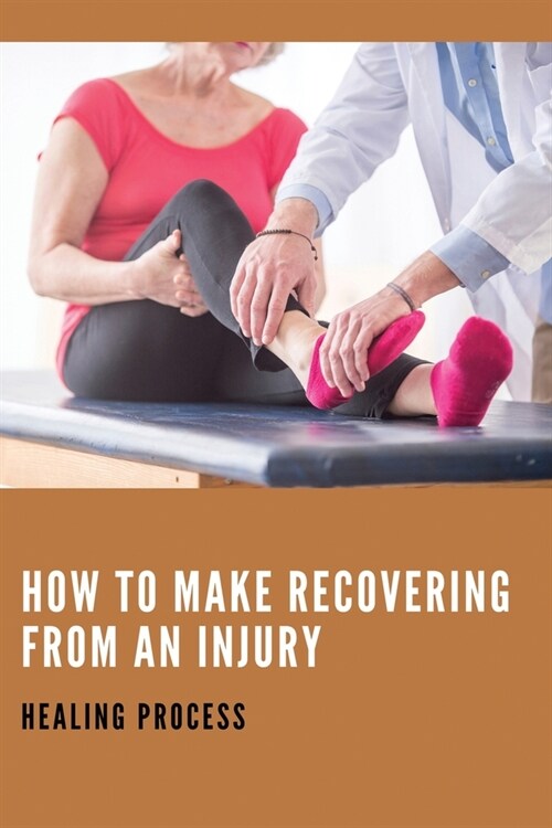 How To Make Recovering From An Injury: Healing Process: Healing Process Of An Injury (Paperback)