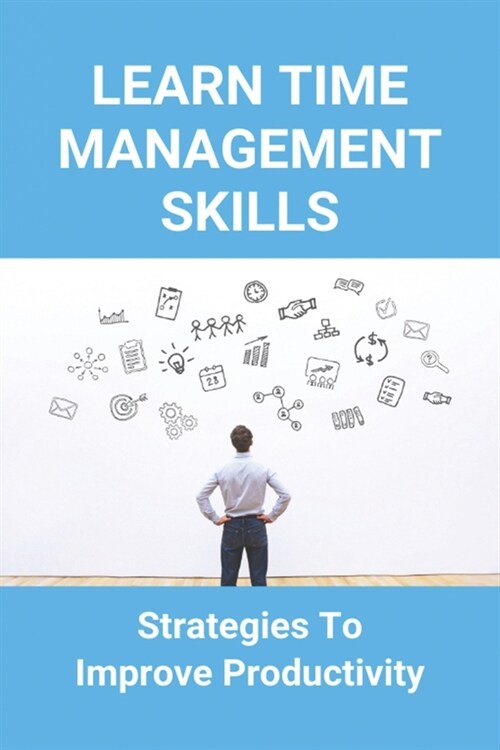 Learn Time Management Skills: Strategies To Improve Productivity: How To Increase Productivity (Paperback)