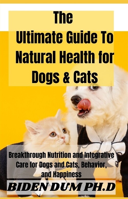 The Ultimate Guide To Natural Health for Dogs & Cats: Breakthrough Nutrition and Integrative Care for Dogs and Cats, Behavior, and Happiness (Paperback)