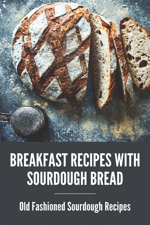 Breakfast Recipes With Sourdough Bread: Old Fashioned Sourdough Recipes: Preserving Alaskan Style (Paperback)