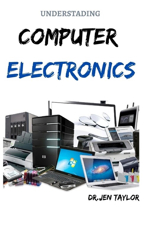 Understading Computer Electronics: Step by Step Guide To Diagnosed And Fix Anything Electronics (Paperback)