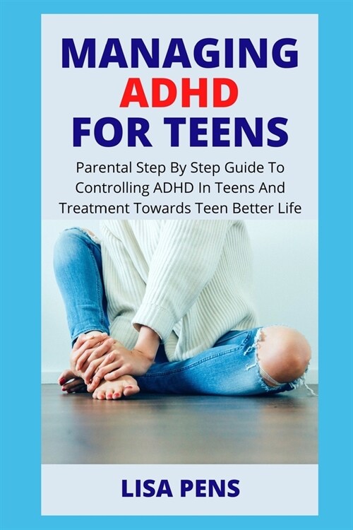 Managing ADHD for Teens: Parental Step By Step Guide To Controlling ADHD In Teens And Treatment Towards Teen Better Life (Paperback)