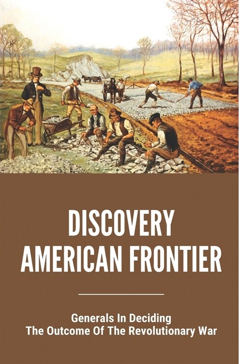 Discovery American Frontier: Generals In Deciding The Outcome Of The Revolutionary War: When Did The American Frontier End (Paperback)