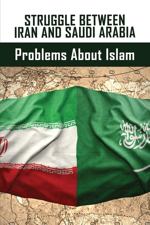 Struggle Between Iran And Saudi Arabia: Problems About Islam: Is The Us Allied With Saudi Arabia? (Paperback)