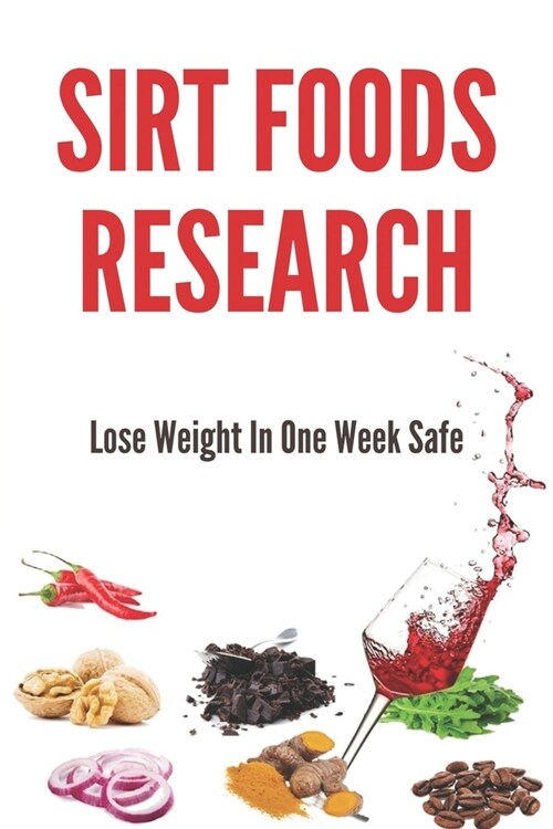 Sirt Foods Research: Lose Weight In One Week Safe: Sirtfoods (Paperback)