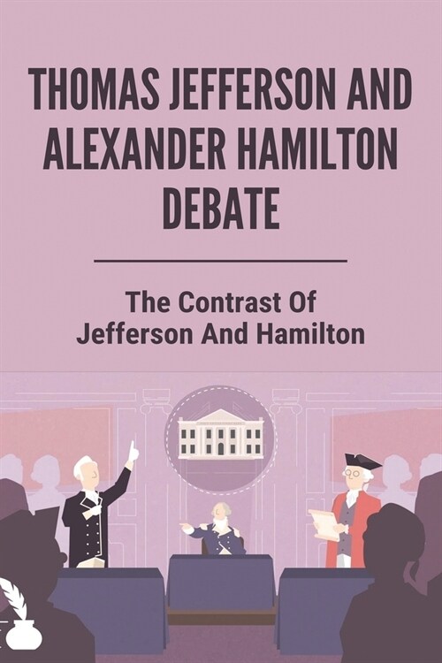 Thomas Jefferson And Alexander Hamilton Debate: The Contrast Of Jefferson And Hamilton: How Did Alexander Hamilton Die (Paperback)