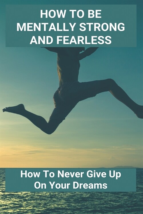 How To Be Mentally Strong And Fearless: How To Never Give Up On Your Dreams: Never Give Up (Paperback)