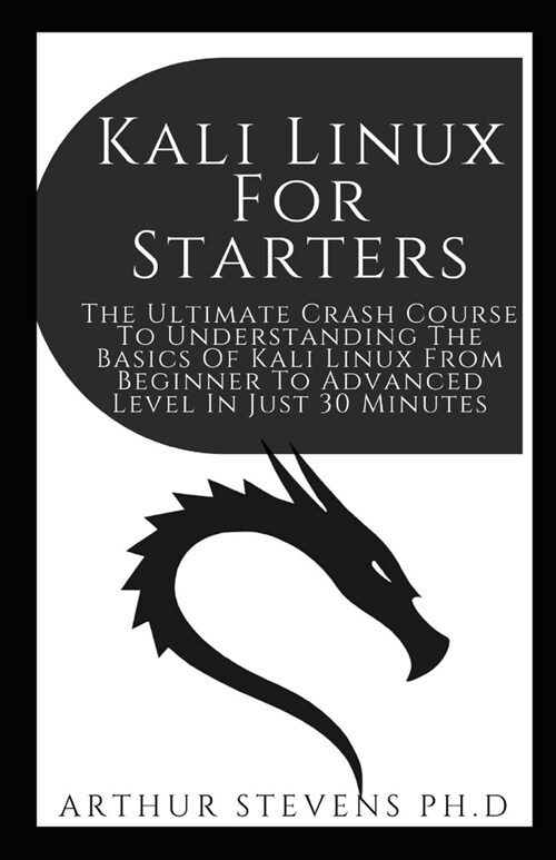 Kali Linux For Starters: The Ultimate Crash Course To Understanding The Basics Of Kali Linux From Beginner To Advanced Level In Just 30 Minutes (Paperback)