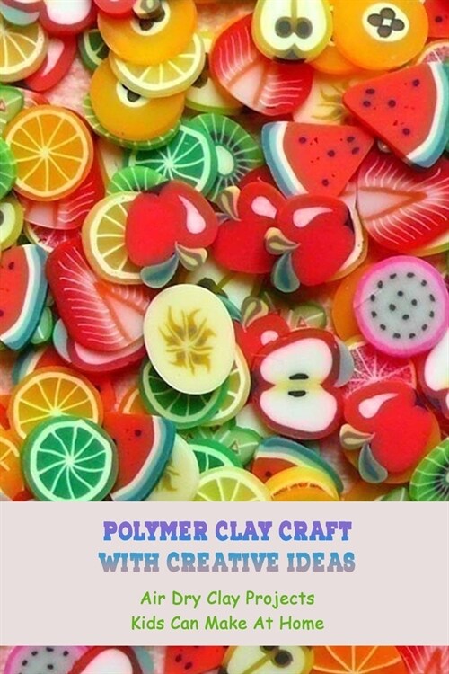 Polymer Clay Craft With Creative Ideas: Air Dry Clay Projects Kids Can Make At Home: Creative Ideas From Clay (Paperback)
