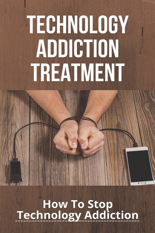 Technology Addiction Treatment: How To Stop Technology Addiction: How To Reduce Technology Addiction (Paperback)