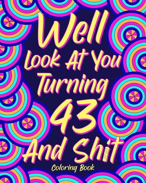Well Look at You Turning 43 and Shit: Coloring Book for Adults, 43rd Birthday Gift for Her, Sarcasm Quotes Coloring (Paperback)