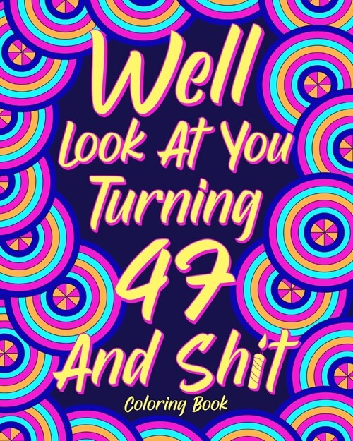 Well Look at You Turning 47 and Shit: Coloring Book for Adults, 47th Birthday Gift for Her, Sarcasm Quotes Coloring (Paperback)