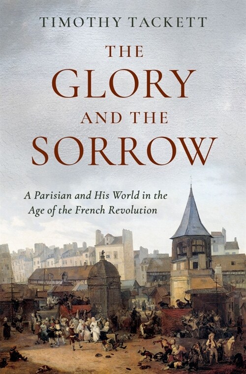 The Glory and the Sorrow: A Parisian and His World in the Age of the French Revolution (Hardcover)